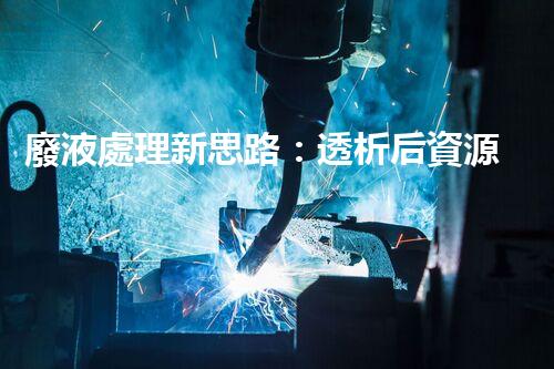 廢液處理新思路：透析后資源化，為環(huán)保添一份力